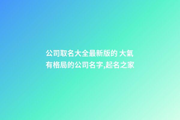 公司取名大全最新版的 大氣有格局的公司名字,起名之家